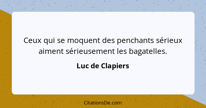 Ceux qui se moquent des penchants sérieux aiment sérieusement les bagatelles.... - Luc de Clapiers