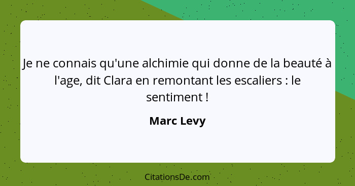 Je ne connais qu'une alchimie qui donne de la beauté à l'age, dit Clara en remontant les escaliers : le sentiment !... - Marc Levy