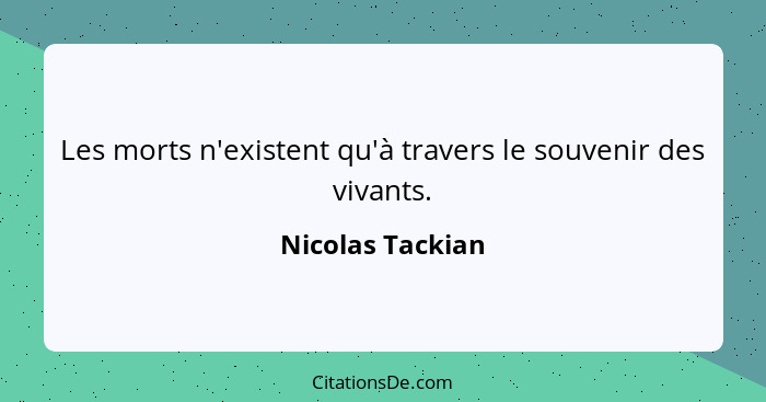 Les morts n'existent qu'à travers le souvenir des vivants.... - Nicolas Tackian