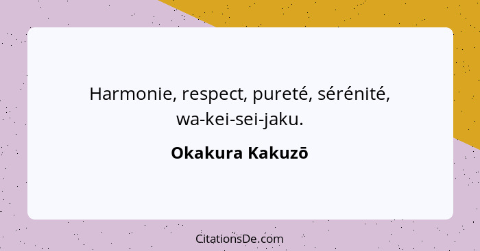 Harmonie, respect, pureté, sérénité, wa-kei-sei-jaku.... - Okakura Kakuzō