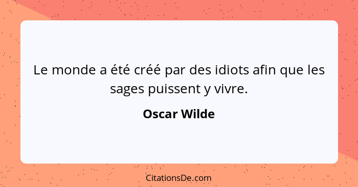 Le monde a été créé par des idiots afin que les sages puissent y vivre.... - Oscar Wilde