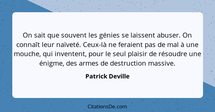 On sait que souvent les génies se laissent abuser. On connaît leur naïveté. Ceux-là ne feraient pas de mal à une mouche, qui invente... - Patrick Deville