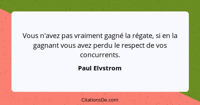 Vous n'avez pas vraiment gagné la régate, si en la gagnant vous avez perdu le respect de vos concurrents.... - Paul Elvstrom