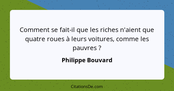 Comment se fait-il que les riches n'aient que quatre roues à leurs voitures, comme les pauvres ?... - Philippe Bouvard