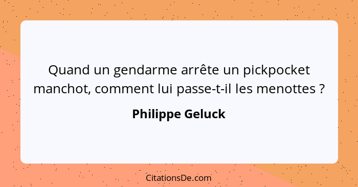 Quand un gendarme arrête un pickpocket manchot, comment lui passe-t-il les menottes ?... - Philippe Geluck