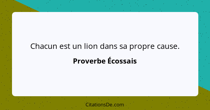 Chacun est un lion dans sa propre cause.... - Proverbe Écossais