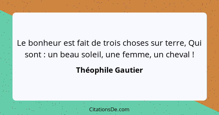 Le bonheur est fait de trois choses sur terre, Qui sont : un beau soleil, une femme, un cheval !... - Théophile Gautier