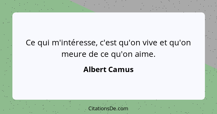Ce qui m'intéresse, c'est qu'on vive et qu'on meure de ce qu'on aime.... - Albert Camus