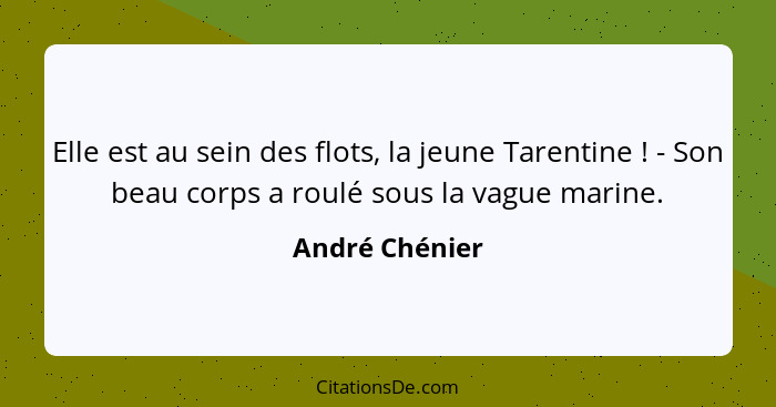 Elle est au sein des flots, la jeune Tarentine ! - Son beau corps a roulé sous la vague marine.... - André Chénier