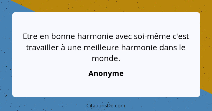 Etre en bonne harmonie avec soi-même c'est travailler à une meilleure harmonie dans le monde.... - Anonyme