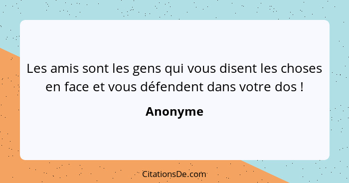 Les amis sont les gens qui vous disent les choses en face et vous défendent dans votre dos !... - Anonyme