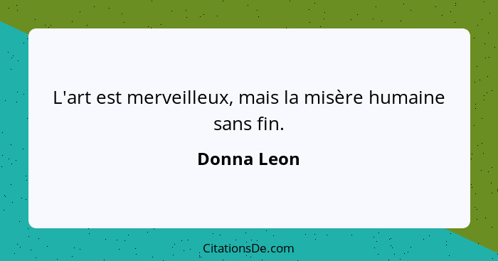 L'art est merveilleux, mais la misère humaine sans fin.... - Donna Leon