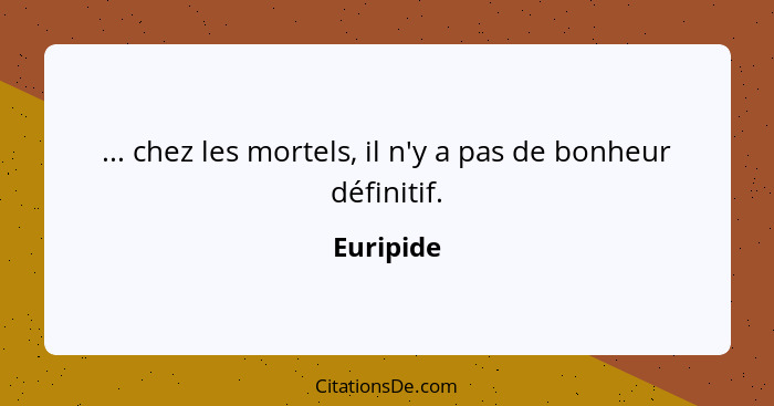 ... chez les mortels, il n'y a pas de bonheur définitif.... - Euripide