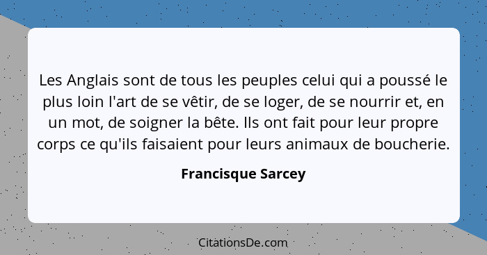 Les Anglais sont de tous les peuples celui qui a poussé le plus loin l'art de se vêtir, de se loger, de se nourrir et, en un mot,... - Francisque Sarcey