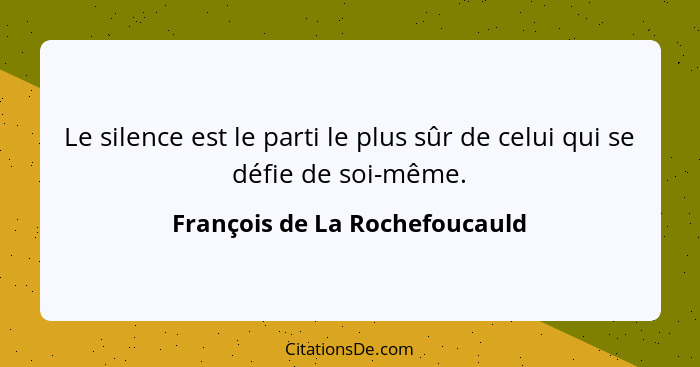 Le silence est le parti le plus sûr de celui qui se défie de soi-même.... - François de La Rochefoucauld