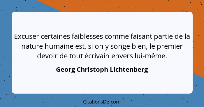 Excuser certaines faiblesses comme faisant partie de la nature humaine est, si on y songe bien, le premier devoir de tou... - Georg Christoph Lichtenberg