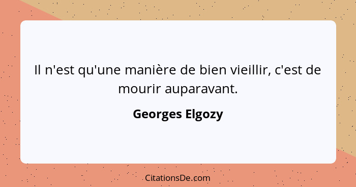 Il n'est qu'une manière de bien vieillir, c'est de mourir auparavant.... - Georges Elgozy