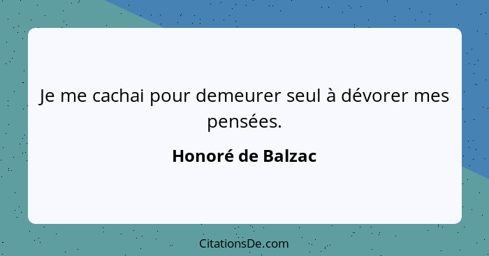 Je me cachai pour demeurer seul à dévorer mes pensées.... - Honoré de Balzac