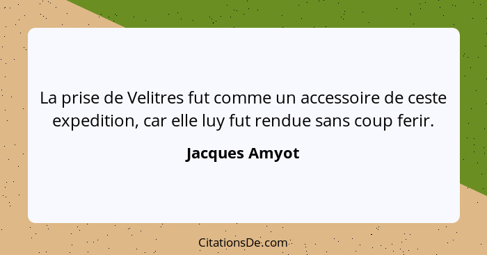 La prise de Velitres fut comme un accessoire de ceste expedition, car elle luy fut rendue sans coup ferir.... - Jacques Amyot