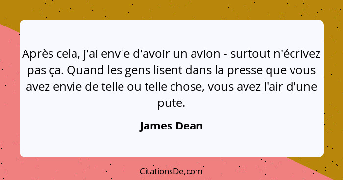 Après cela, j'ai envie d'avoir un avion - surtout n'écrivez pas ça. Quand les gens lisent dans la presse que vous avez envie de telle ou... - James Dean