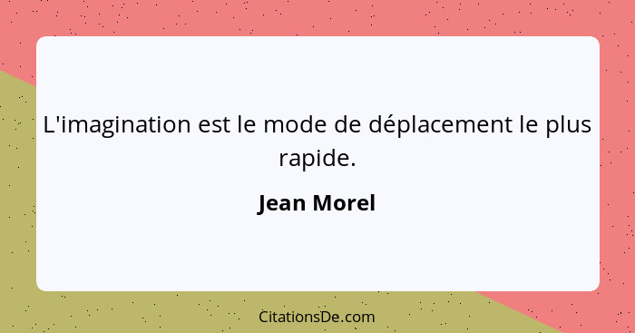 L'imagination est le mode de déplacement le plus rapide.... - Jean Morel