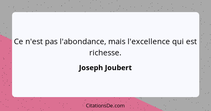 Ce n'est pas l'abondance, mais l'excellence qui est richesse.... - Joseph Joubert