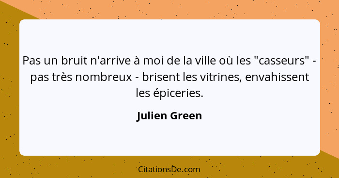 Pas un bruit n'arrive à moi de la ville où les "casseurs" - pas très nombreux - brisent les vitrines, envahissent les épiceries.... - Julien Green