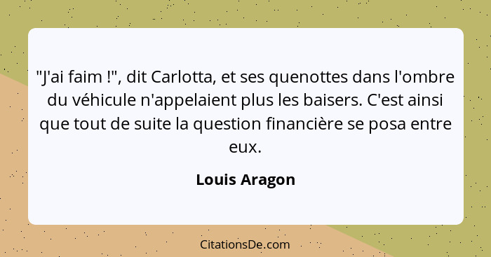 "J'ai faim !", dit Carlotta, et ses quenottes dans l'ombre du véhicule n'appelaient plus les baisers. C'est ainsi que tout de suit... - Louis Aragon