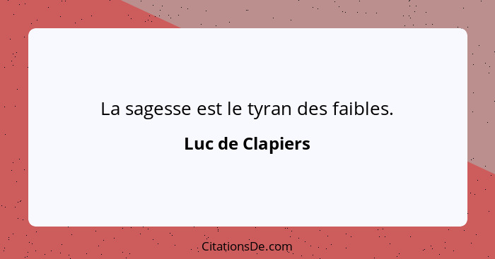 La sagesse est le tyran des faibles.... - Luc de Clapiers