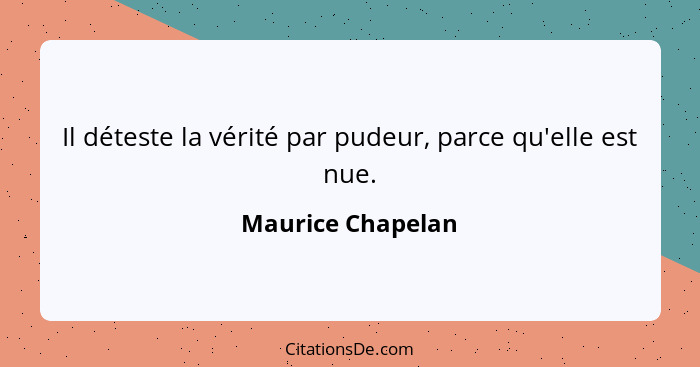 Il déteste la vérité par pudeur, parce qu'elle est nue.... - Maurice Chapelan