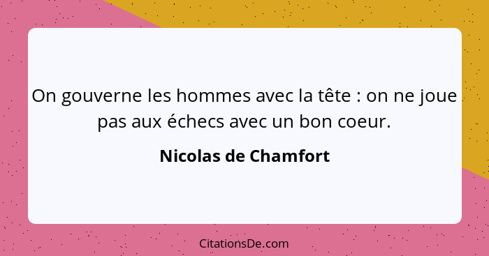 On gouverne les hommes avec la tête : on ne joue pas aux échecs avec un bon coeur.... - Nicolas de Chamfort