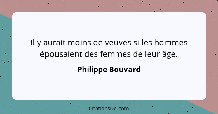 Il y aurait moins de veuves si les hommes épousaient des femmes de leur âge.... - Philippe Bouvard