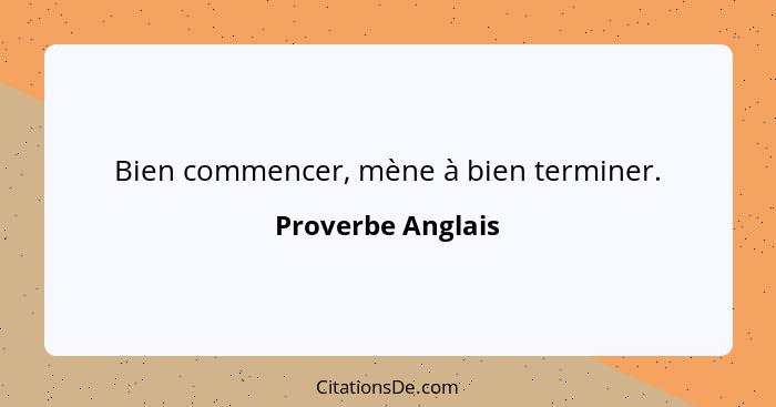 Bien commencer, mène à bien terminer.... - Proverbe Anglais