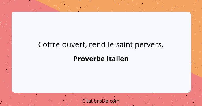 Coffre ouvert, rend le saint pervers.... - Proverbe Italien