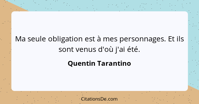 Ma seule obligation est à mes personnages. Et ils sont venus d'où j'ai été.... - Quentin Tarantino