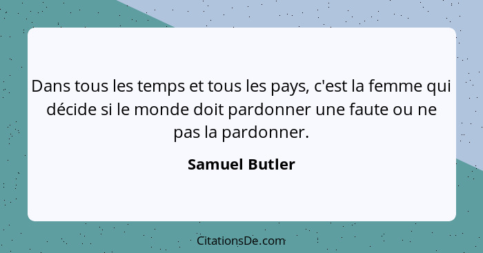 Dans tous les temps et tous les pays, c'est la femme qui décide si le monde doit pardonner une faute ou ne pas la pardonner.... - Samuel Butler