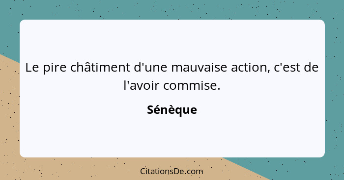 Le pire châtiment d'une mauvaise action, c'est de l'avoir commise.... - Sénèque