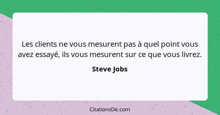 Les clients ne vous mesurent pas à quel point vous avez essayé, ils vous mesurent sur ce que vous livrez.... - Steve Jobs