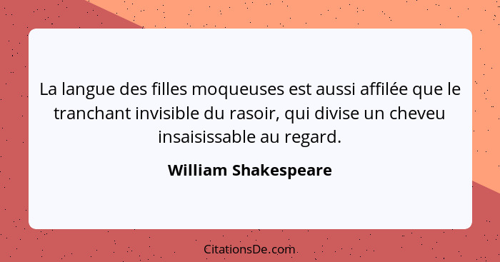 La langue des filles moqueuses est aussi affilée que le tranchant invisible du rasoir, qui divise un cheveu insaisissable au reg... - William Shakespeare