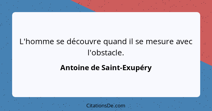 L'homme se découvre quand il se mesure avec l'obstacle.... - Antoine de Saint-Exupéry