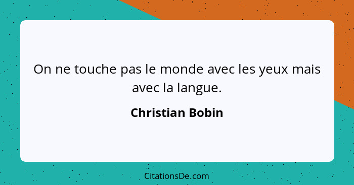 On ne touche pas le monde avec les yeux mais avec la langue.... - Christian Bobin