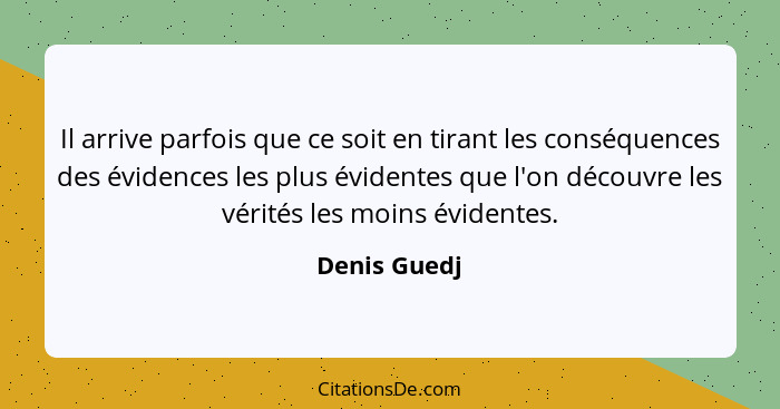 Il arrive parfois que ce soit en tirant les conséquences des évidences les plus évidentes que l'on découvre les vérités les moins éviden... - Denis Guedj