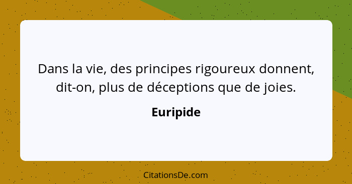 Dans la vie, des principes rigoureux donnent, dit-on, plus de déceptions que de joies.... - Euripide