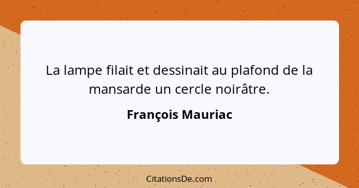 La lampe filait et dessinait au plafond de la mansarde un cercle noirâtre.... - François Mauriac