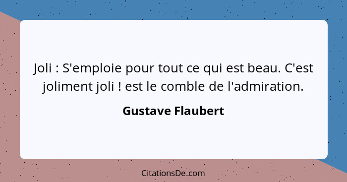 Joli : S'emploie pour tout ce qui est beau. C'est joliment joli ! est le comble de l'admiration.... - Gustave Flaubert