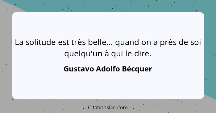 La solitude est très belle... quand on a près de soi quelqu'un à qui le dire.... - Gustavo Adolfo Bécquer