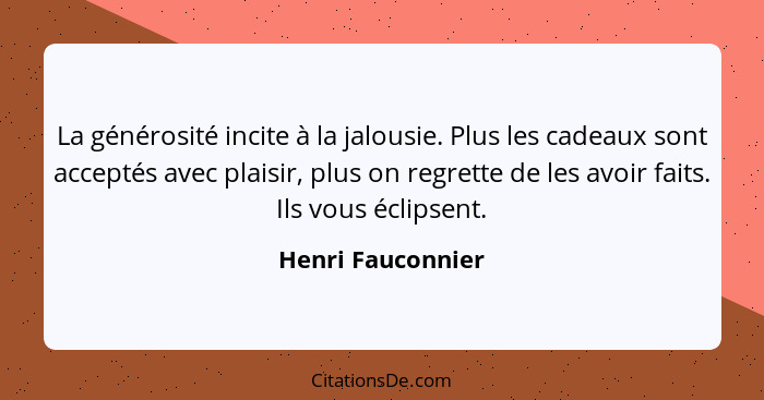 La générosité incite à la jalousie. Plus les cadeaux sont acceptés avec plaisir, plus on regrette de les avoir faits. Ils vous écli... - Henri Fauconnier