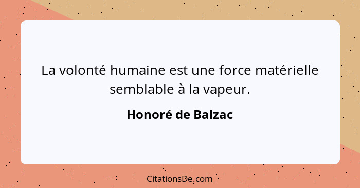 La volonté humaine est une force matérielle semblable à la vapeur.... - Honoré de Balzac