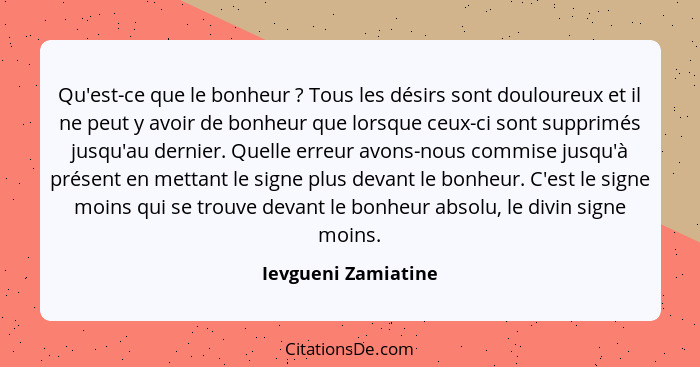 Qu'est-ce que le bonheur ? Tous les désirs sont douloureux et il ne peut y avoir de bonheur que lorsque ceux-ci sont supprim... - Ievgueni Zamiatine