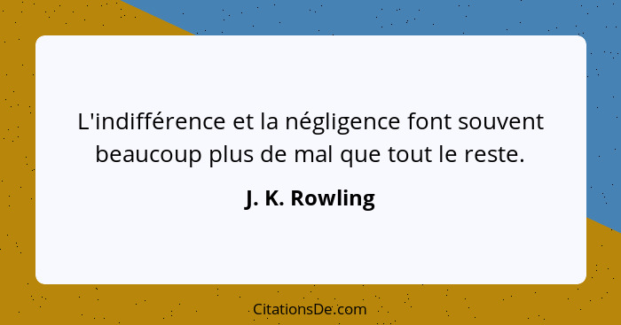 L'indifférence et la négligence font souvent beaucoup plus de mal que tout le reste.... - J. K. Rowling